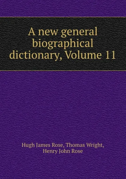 Обложка книги A new general biographical dictionary, Volume 11, Hugh James Rose