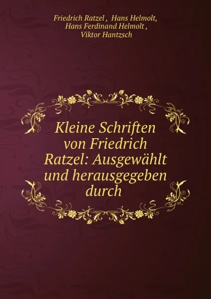 Обложка книги Kleine Schriften von Friedrich Ratzel: Ausgewahlt und herausgegeben durch ., Friedrich Ratzel