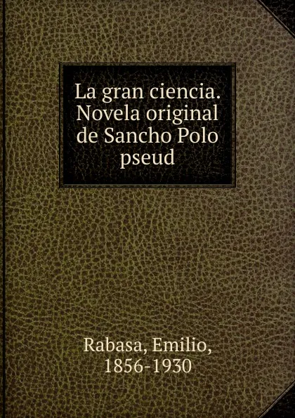 Обложка книги La gran ciencia. Novela original de Sancho Polo pseud., Emilio Rabasa