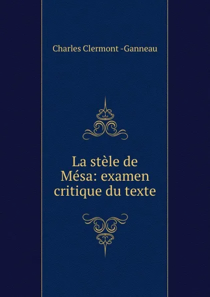 Обложка книги La stele de Mesa: examen critique du texte, Charles Clermont Ganneau