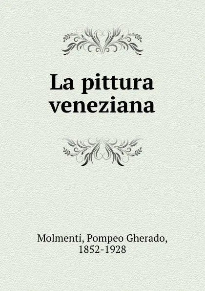 Обложка книги La pittura veneziana, Pompeo Gherado Molmenti