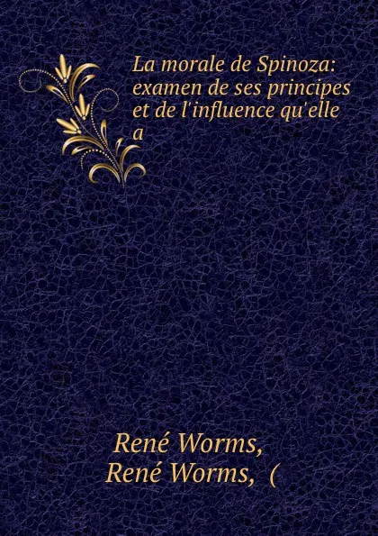 Обложка книги La morale de Spinoza: examen de ses principes et de l.influence qu.elle a ., René Worms