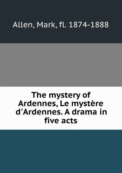 Обложка книги The mystery of Ardennes, Le mystere d.Ardennes. A drama in five acts, Mark Allen