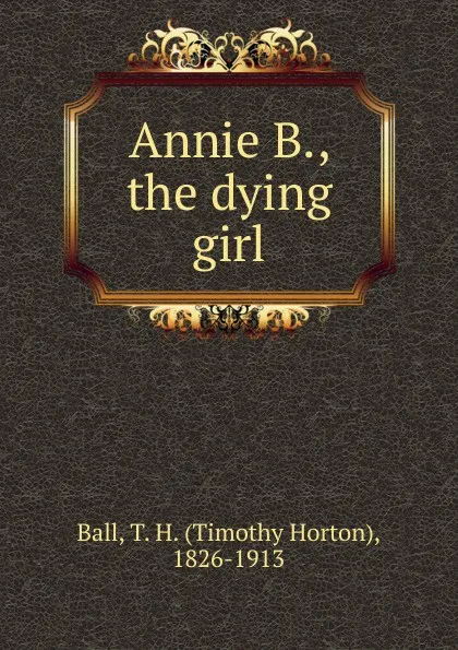 Обложка книги Annie B., the dying girl, Timothy Horton Ball