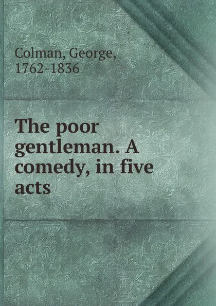 Обложка книги The poor gentleman. A comedy, in five acts, George Colman
