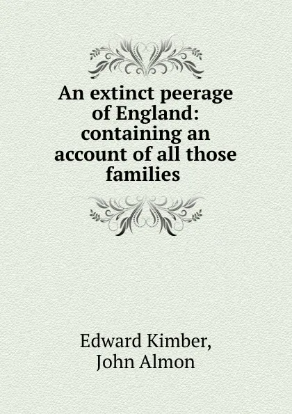 Обложка книги An extinct peerage of England: containing an account of all those families ., Edward Kimber