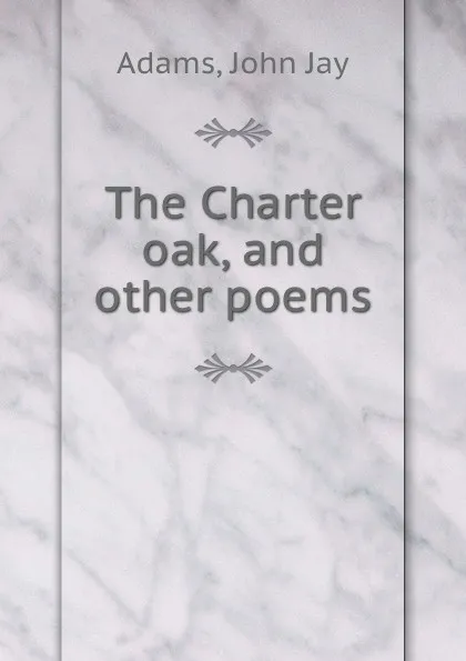 Обложка книги The Charter oak, and other poems, John Jay Adams