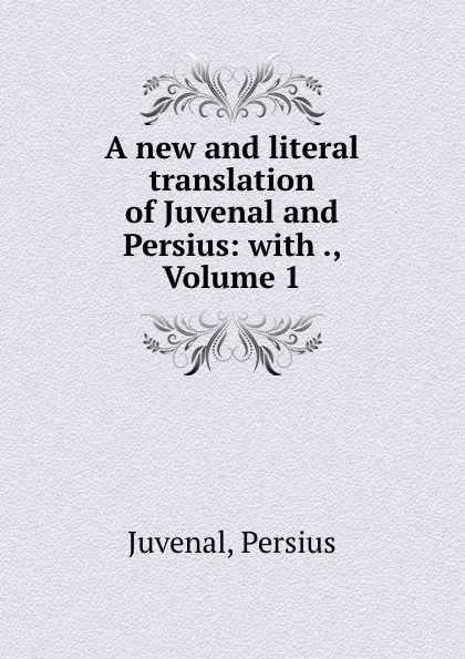 Обложка книги A new and literal translation of Juvenal and Persius: with ., Volume 1, Persius Juvenal