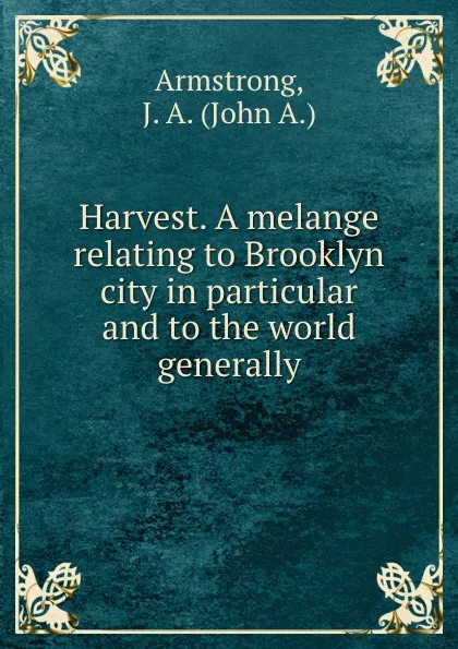 Обложка книги Harvest. A melange relating to Brooklyn city in particular and to the world generally, John A. Armstrong