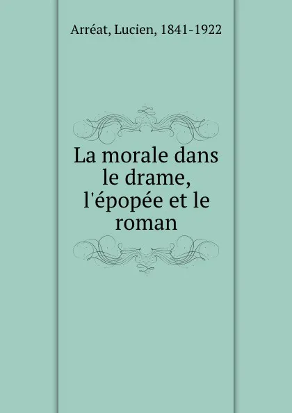 Обложка книги La morale dans le drame, l.epopee et le roman, Lucien Arréat