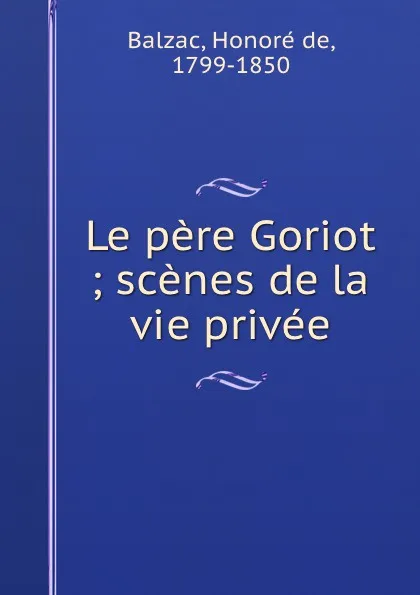 Обложка книги Le pere Goriot ; scenes de la vie privee, Honoré de Balzac