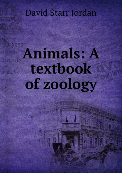 Обложка книги Animals: A textbook of zoology, David Starr Jordan