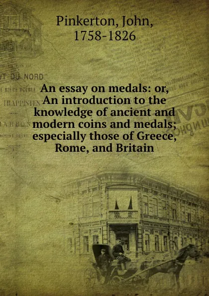 Обложка книги An essay on medals: or, An introduction to the knowledge of ancient and modern coins and medals; especially those of Greece, Rome, and Britain, John Pinkerton