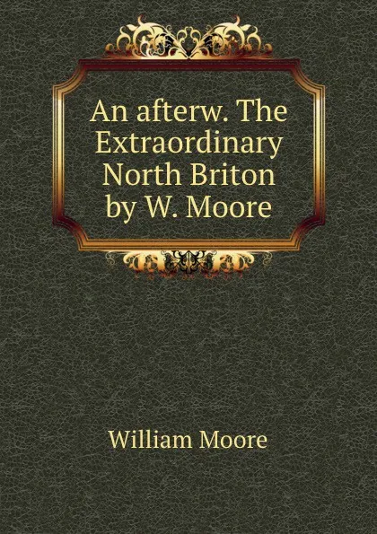 Обложка книги An afterw. The Extraordinary North Briton by W. Moore., William Moore