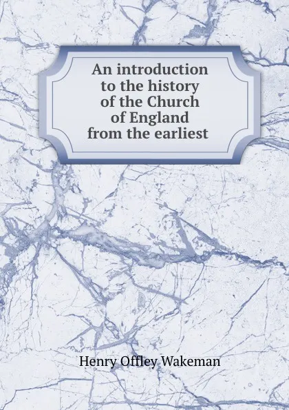 Обложка книги An introduction to the history of the Church of England from the earliest ., Henry Offley Wakeman