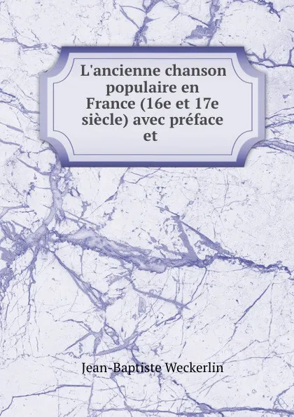 Обложка книги L.ancienne chanson populaire en France (16e et 17e siecle) avec preface et ., Jean-Baptiste Weckerlin