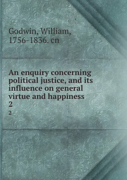 Обложка книги An enquiry concerning political justice, and its influence on general virtue and happiness. 2, William Godwin