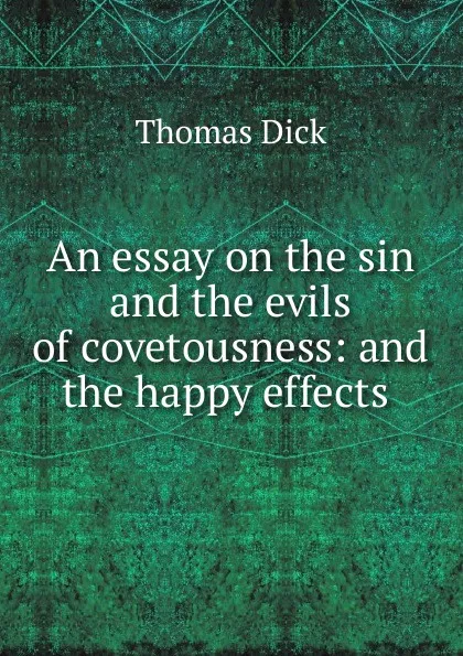 Обложка книги An essay on the sin and the evils of covetousness: and the happy effects ., Dick Thomas