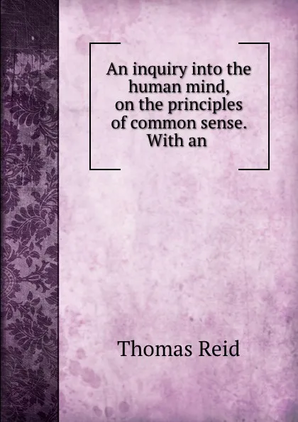 Обложка книги An inquiry into the human mind, on the principles of common sense. With an ., Thomas Reid