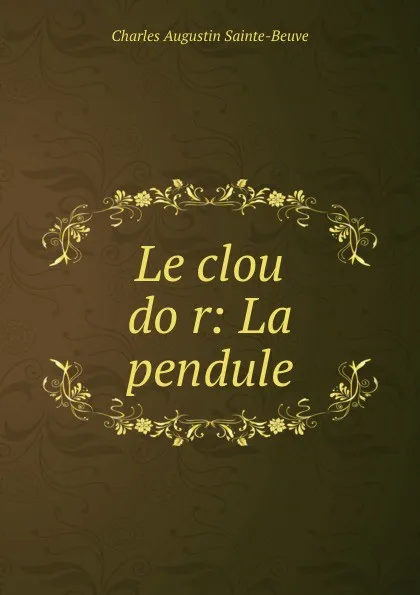 Обложка книги Le clou dor: La pendule, Sainte-Beuve Charles Augustin