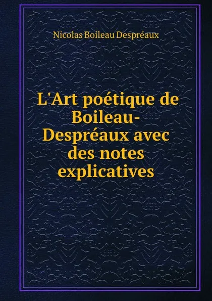 Обложка книги L.Art poetique de Boileau-Despreaux avec des notes explicatives, Nicolas Boileau Despréaux