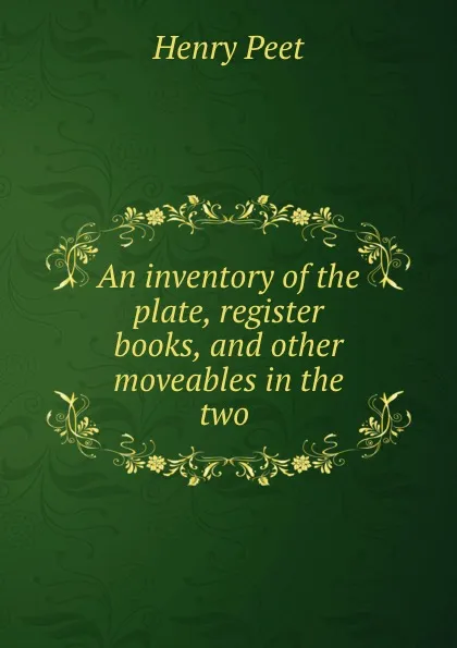 Обложка книги An inventory of the plate, register books, and other moveables in the two ., Henry Peet