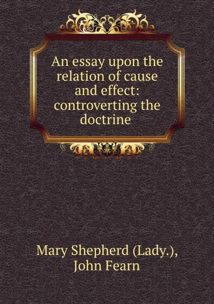 Обложка книги An essay upon the relation of cause and effect: controverting the doctrine ., Mary Shepherd