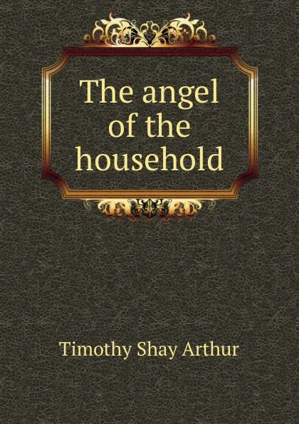 Обложка книги The angel of the household, Timothy Shay Arthur