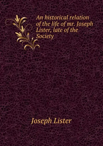 Обложка книги An historical relation of the life of mr. Joseph Lister, late of the Society ., Joseph Lister