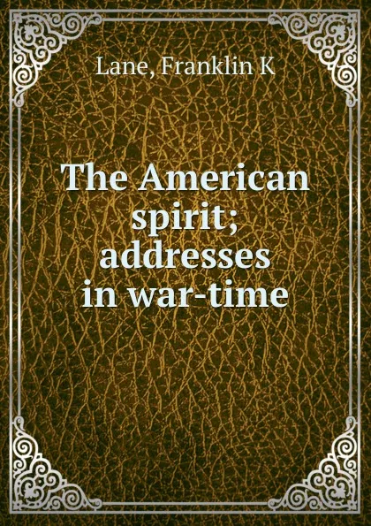 Обложка книги The American spirit; addresses in war-time, Franklin K. Lane