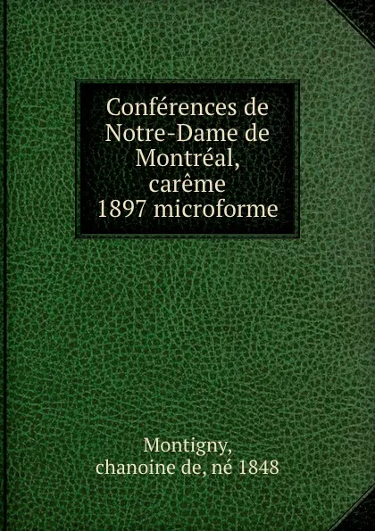 Обложка книги Conferences de Notre-Dame de Montreal, careme 1897 microforme, Chanoine de Montigny