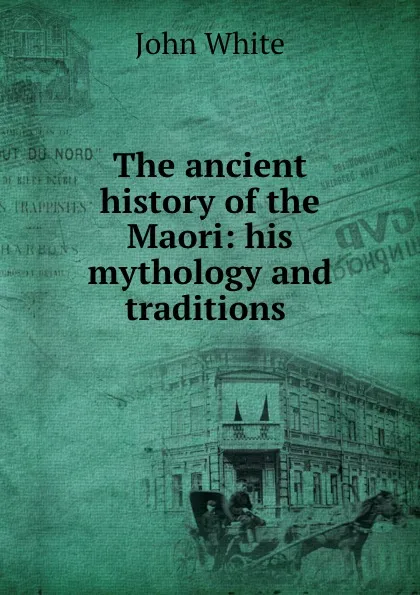 Обложка книги The ancient history of the Maori: his mythology and traditions ., John White