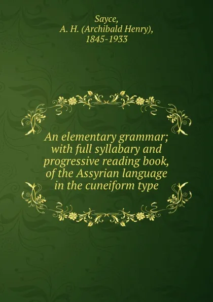 Обложка книги An elementary grammar; with full syllabary and progressive reading book, of the Assyrian language in the cuneiform type, Archibald Henry Sayce