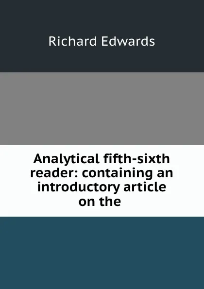 Обложка книги Analytical fifth-sixth reader: containing an introductory article on the ., Richard Edwards