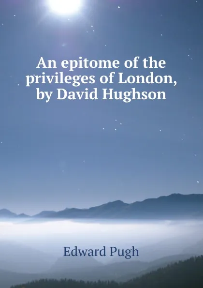 Обложка книги An epitome of the privileges of London, by David Hughson, Edward Pugh