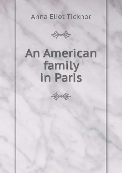 Обложка книги An American family in Paris, Anna Eliot Ticknor