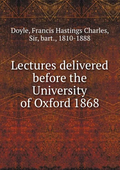 Обложка книги Lectures delivered before the University of Oxford 1868, Francis Hastings Charles Doyle