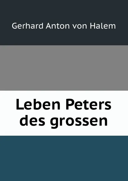 Обложка книги Leben Peters des grossen, Gerhard Anton von Halem