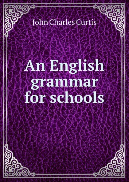 Обложка книги An English grammar for schools, John Charles Curtis
