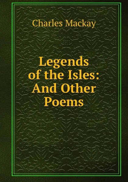 Обложка книги Legends of the Isles: And Other Poems, Charles Mackay