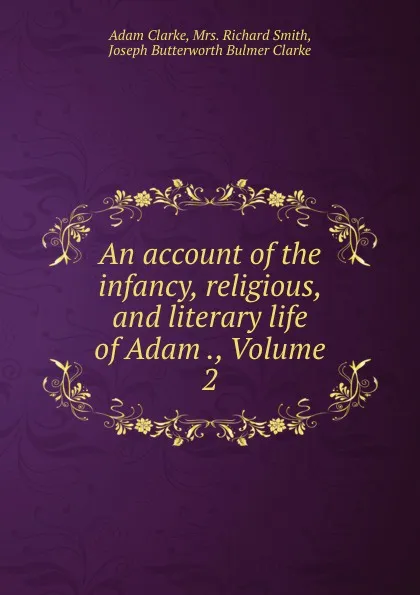 Обложка книги An account of the infancy, religious, and literary life of Adam ., Volume 2, Adam Clarke