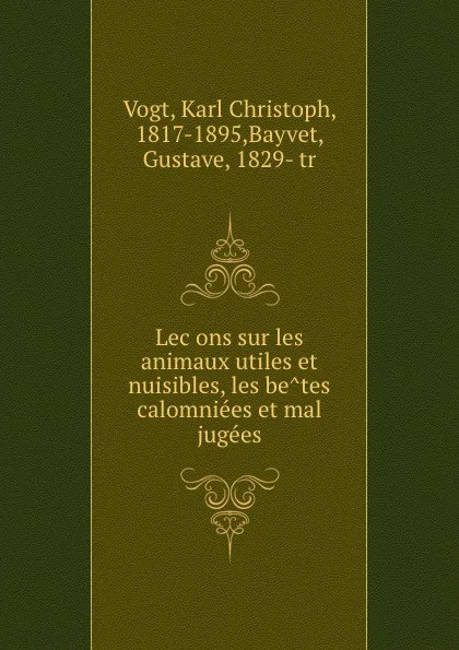 Обложка книги Lecons sur les animaux utiles et nuisibles, les betes calomniees et mal jugees, Karl Christoph Vogt