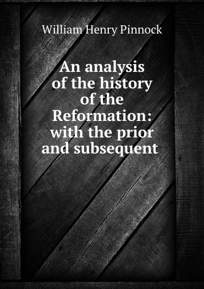 Обложка книги An analysis of the history of the Reformation: with the prior and subsequent ., William Henry Pinnock