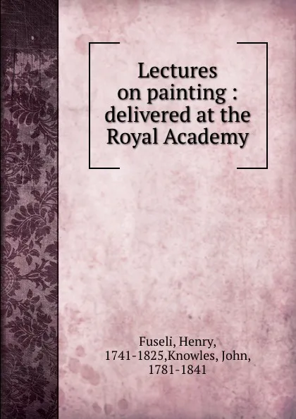 Обложка книги Lectures on painting : delivered at the Royal Academy, Henry Fuseli