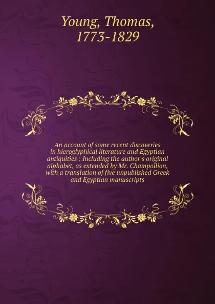 Обложка книги An account of some recent discoveries in hieroglyphical literature and Egyptian antiquities : Including the author.s original alphabet, as extended by Mr. Champollion, with a translation of five unpublished Greek and Egyptian manuscripts, Thomas Young