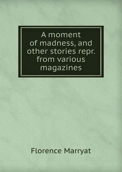 Обложка книги A moment of madness, and other stories repr. from various magazines., Florence Marryat