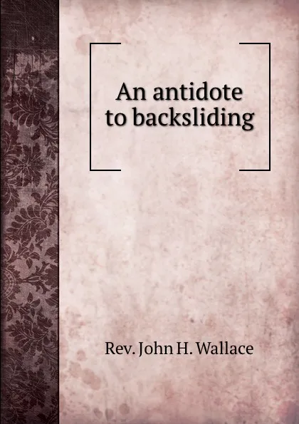 Обложка книги An antidote to backsliding, John H. Wallace