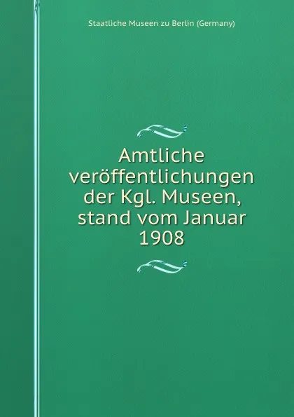 Обложка книги Amtliche veroffentlichungen der Kgl. Museen, stand vom Januar 1908, Staatliche Museen zu Berlin Germany