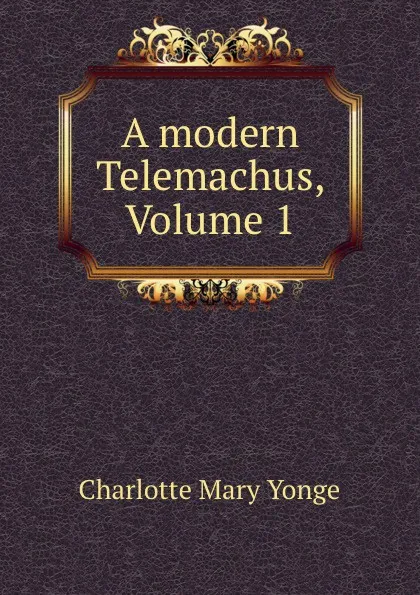 Обложка книги A modern Telemachus, Volume 1, Charlotte Mary Yonge