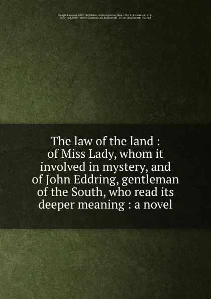 Обложка книги The law of the land : of Miss Lady, whom it involved in mystery, and of John Eddring, gentleman of the South, who read its deeper meaning : a novel, Emerson Hough